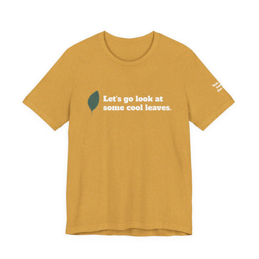 Let's go look at some cool leaves -  Plant Life Experience Enthusiast T-Shirt